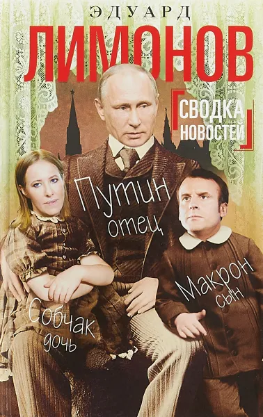 Обложка книги Сводка новостей. Путин - отец, Макрон - сын, Собчак - дочь, Эдуард Лимонов