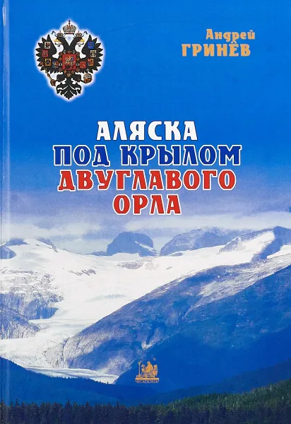 Обложка книги Аляска под крылом двуглавого орла, Андрей Гринев