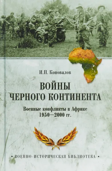 Обложка книги Войны Черного континента. Военные конфликты в Африке 1950-2000 года, И. П. Коновалов