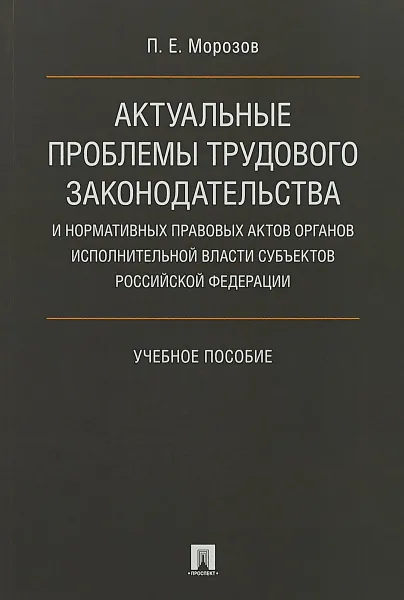 Обложка книги Актуальные проблемы трудового законодательства и нормативных правовых актов. Учебное пособие, Морозов П. Е.