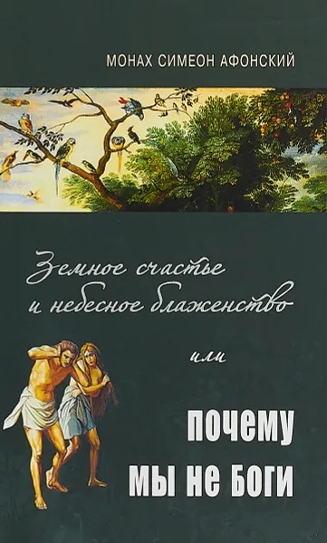 Обложка книги Земное счастье и небесное блаженство, или Почему мы не Боги?, Монах Симеон Афонский