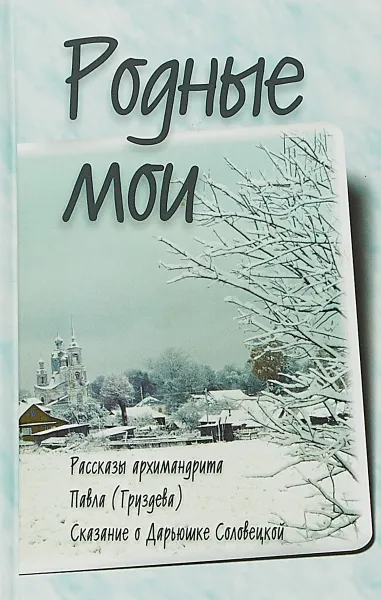 Обложка книги Родные мои. Рассказы и проповеди архимандрита Павла (Груздева). Сказание о Дарьюшке Соловецкой, Н. А. Черных