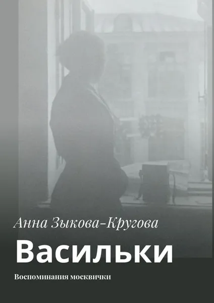 Обложка книги Васильки. Воспоминания москвички, Зыкова-Кругова Анна