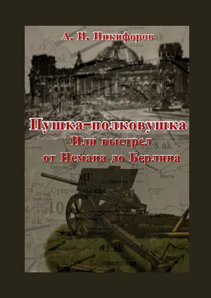 Обложка книги Пушка-полковушка, или Выстрел от Немана до Берлина, Никифоров Александр