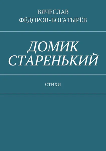 Обложка книги Домик старенький. Стихи, Фёдоров-Богатырёв Вячеслав Сергеевич