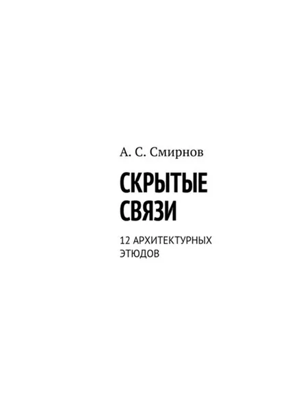 Обложка книги Скрытые связи. 12 архитектурных этюдов, Смирнов Андрей Сергеевич