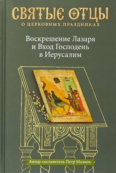 Обложка книги Воскрешение Лазаря и Вход Господень в Иерусалим. Антология святоотеческих проповедей, Петр Малков