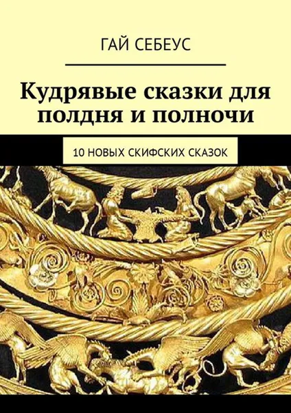 Обложка книги Кудрявые сказки для полдня и полночи. 10 новых скифских сказок, Себеус Гай