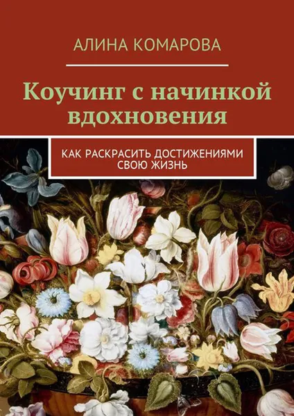 Обложка книги Коучинг с начинкой вдохновения. Как раскрасить достижениями свою жизнь, Комарова Алина