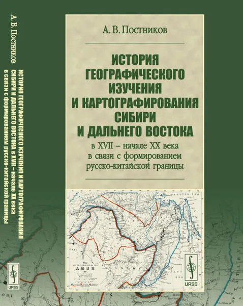 Обложка книги История географического изучения и картографирования Сибири и Дальнего Востока в XVII - начале XX века в связи с формированием русско-китайской границы, А. В. Постников