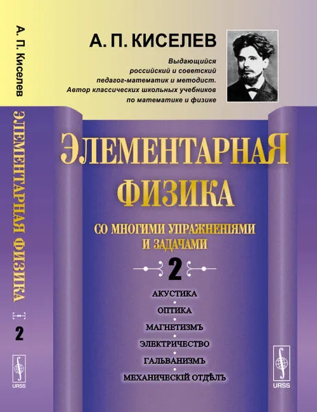 Обложка книги Элементарная физика для средних учебных заведений. Со многими упражнениями и задачами. Акустика, оптика, магнетизм, электричество, гальванизм, механический отдел, приложения, А. П. Киселев