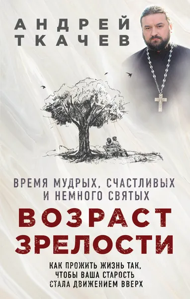 Обложка книги Возраст зрелости. Время мудрых, счастливых и немного святых, Андрей Ткачев