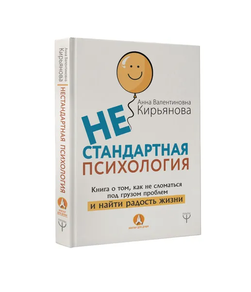 Обложка книги Нестандартная психология. Книга о том, как не сломаться под грузом проблем и найти радость жизни, А. В. Кирьянова