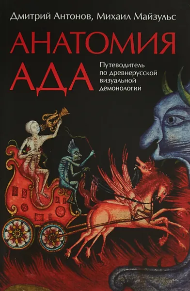 Обложка книги Анатомия ада. Путеводитель по древнерусской визуальной демонологии, Дмитрий Антонов, Михаил Майзульс