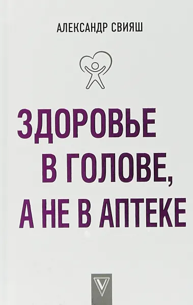 Обложка книги Здоровье в голове, а не в аптеке, Александр Свияш