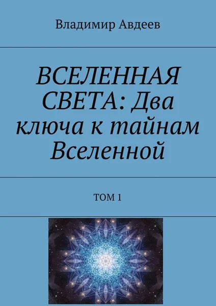 Обложка книги ВСЕЛЕННАЯ СВЕТА: Два ключа к тайнам Вселенной. Том 1, Авдеев Владимир