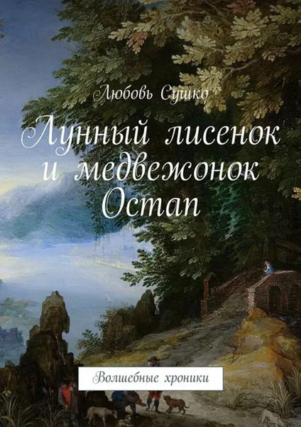 Обложка книги Лунный лисенок и медвежонок Остап. Волшебные хроники, Сушко Любовь