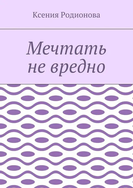 Обложка книги Мечтать не вредно, Родионова Ксения