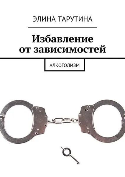 Обложка книги Избавление от зависимостей. Алкоголизм, Тарутина Элина