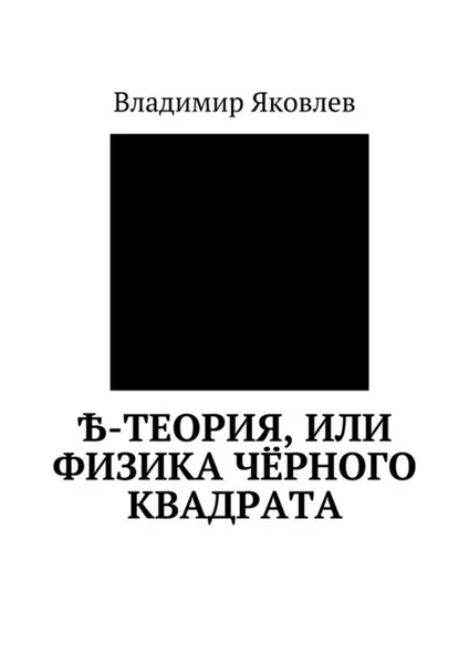 Обложка книги Ѣ-Теория, или Физика чёрного квадрата, Яковлев Владимир Владимирович