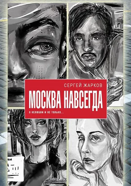 Обложка книги Москва навсегда. О нелюбви и не только, Жарков Сергей Алексеевич