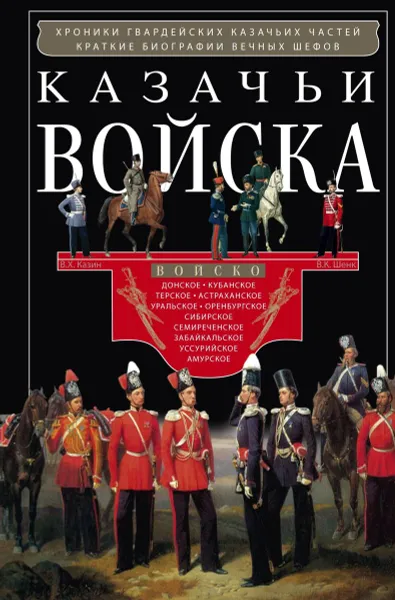 Обложка книги Казачьи войска. Хроника гвардейских казачих частей, краткие биографии вечных шефов, В.Х. Казин, В.К. Шенк