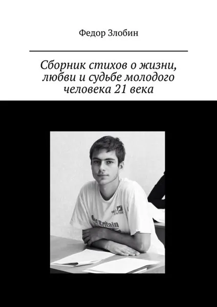 Обложка книги Сборник стихов о жизни, любви и судьбе молодого человека 21 века, Злобин Федор Сергеевич