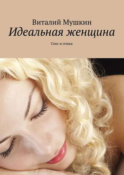 Обложка книги Идеальная женщина. Секс и семья, Мушкин Виталий