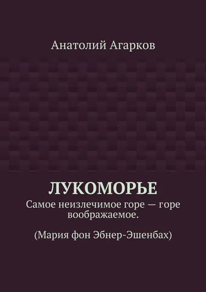 Обложка книги Лукоморье. Самое неизлечимое горе — горе воображаемое. (Мария фон Эбнер-Эшенбах), Агарков Анатолий