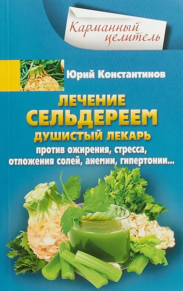 Обложка книги Лечение сельдереем. Душистый лекарь против ожирения, стресса, отложения солей, анемии, гипертонии, Юрий Константинов