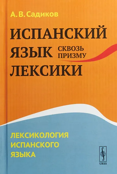 Обложка книги Испанский язык сквозь призму лексики. Лексикология испанского языка, А. В. Садиков