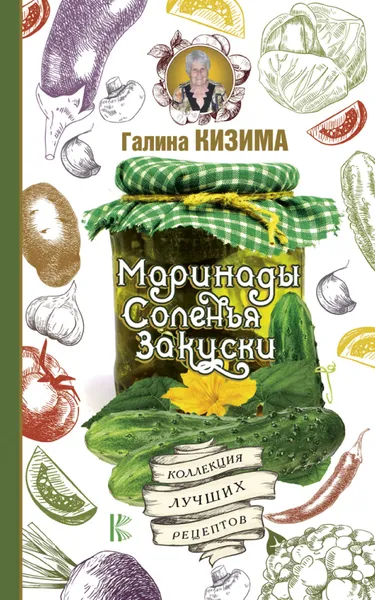 Обложка книги Маринады, соленья, закуски. Коллекция лучших рецептов, Галина Кизима