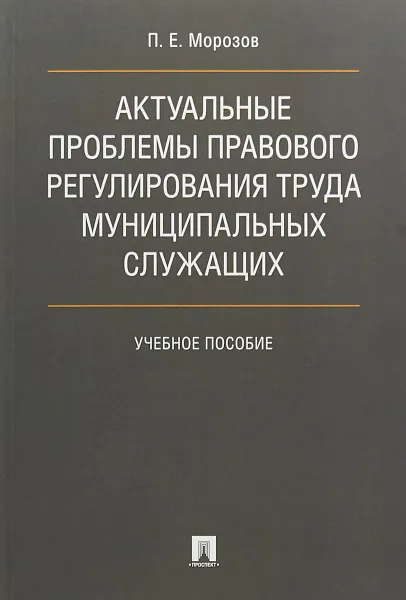 Обложка книги Актуальные проблемы правового регулирования труда муниципальных служащих, П. Е. Морозов