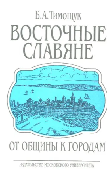 Обложка книги Восточные славяне: от общины – к городам, Б.А. Тимощук