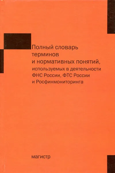 Обложка книги Полный словарь терминов и нормативных понятий, используемых в деятельности ФНС России, ФТС России и Росфинмониторинга, А.Б. Паскачкв, В.А. Кашин, Е.А. Захарова