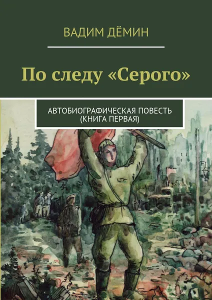 Обложка книги По следу «Серого». Автобиографическая повесть (книга первая), Дёмин Вадим