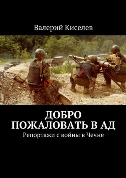 Обложка книги Добро пожаловать в ад. Репортажи с войны в Чечне, Киселев Валерий