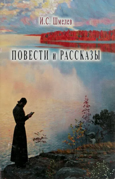 Обложка книги И.С.Шмелев. Повести и рассказы, И.С.Шмелев