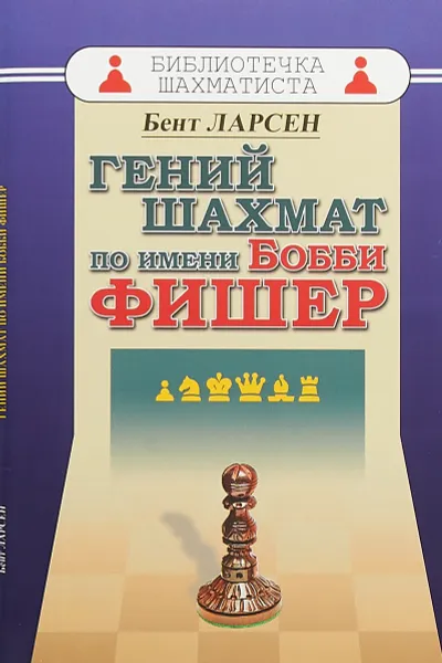Обложка книги Гений шахмат по имени Бобби Фишер, Бент Ларсен