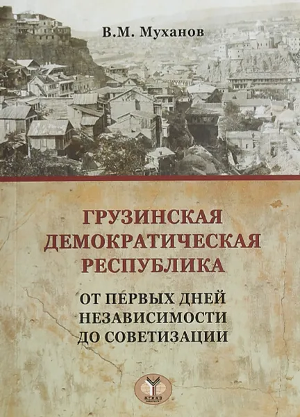 Обложка книги Грузинская демократическая республика. от первых дней независимости до советизации., В. М. Муханов