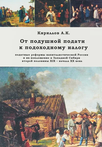 Обложка книги От подушной подати к подоходному налогу. Податные реформы капиталистической России и их воплощение в Западной Сибири второй половины XIX-начала XX века, А. К. Кириллов