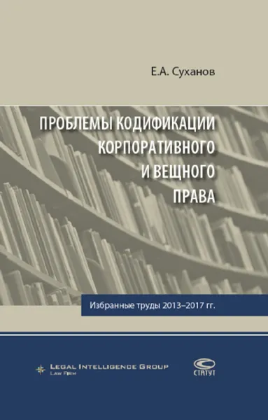 Обложка книги Проблемы кодификации корпоративного и вещного права. Избранные труды 2013-2017 гг., Е. А. Суханов