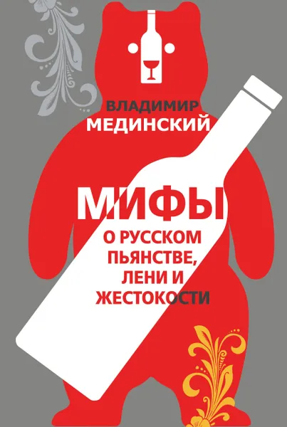 Обложка книги Мифы о русском пьянстве, лени и жестокости, Мединский Владимир Ростиславович