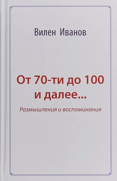 Обложка книги От 70 до 100 и далее... Размышления и воспоминания, Вилен Иванов