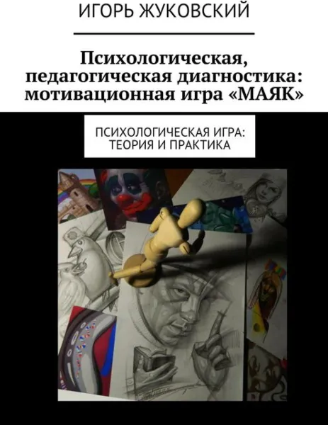 Обложка книги Психологическая, педагогическая диагностика: мотивационная игра «МАЯК». Психологическая игра: теория и практика, Жуковский Игорь