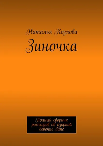 Обложка книги Зиночка. Полный сборник рассказов об озорной девочке Зине, Козлова Наталья