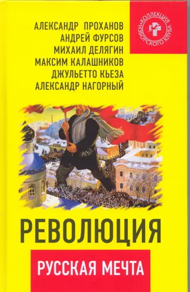 Обложка книги Революция - русская мечта, Александр Проханов, Андрей Фурсов, Михаил Делягин, Максим Калашников, Джульетто Кьеза, Александр Нагорный