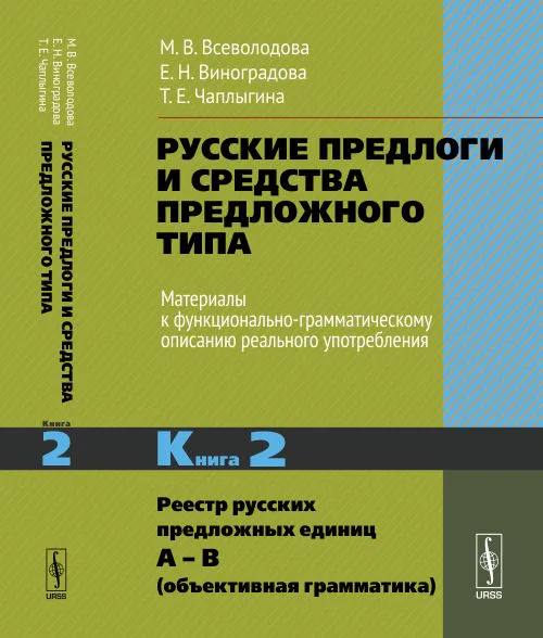 Обложка книги Русские предлоги и средства предложного типа. Материалы к функционально-грамматическому описанию реального употребления. Книга 2. Реестр русских предложных единиц А – В (объективная грамматика), М. В. Всеволодова, Е. Н. Виноградова, Т. Е. Чаплыгина