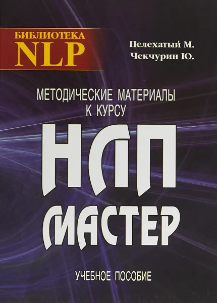 Обложка книги Методические материалы к курсу НЛП - Мастер. Учебное пособие, М. Пелехатый, Ю. Чекчурин