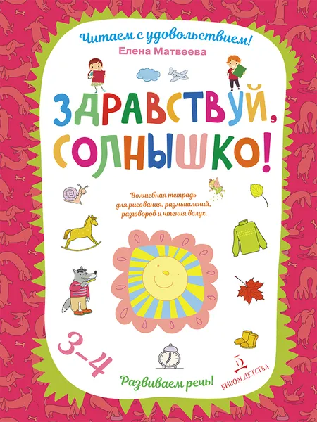 Обложка книги Здравствуй, солнышко! Волшебная тетрадь для рисования, размышлений, разговоров и чтения вслух. Развиваем речь! 3-4 года, Елена Матвеева